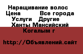 Наращивание волос › Цена ­ 500 - Все города Услуги » Другие   . Ханты-Мансийский,Когалым г.